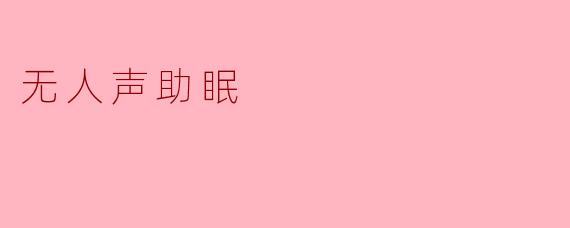 拥抱寂静:无人声助眠的魅力