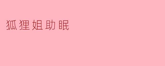 狐狸姐助眠的效果怎么样？**  **