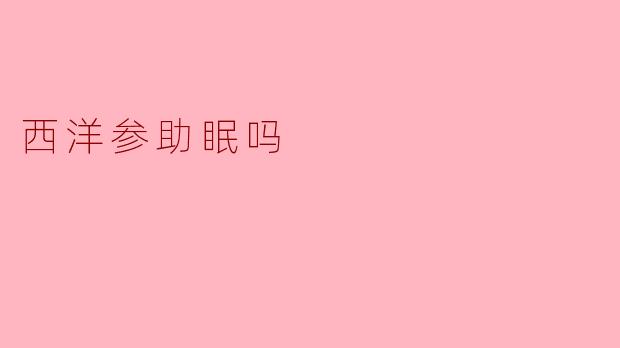 西洋参助眠吗