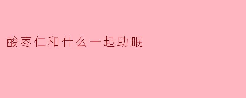 酸枣仁与这些食材搭配，助你轻松入眠