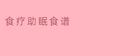 ### 食疗助眠食谱：让你夜夜安眠的美味选择