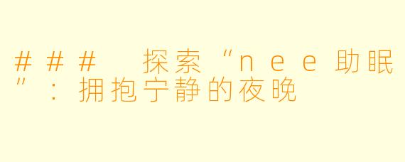### 探索“nee助眠”:拥抱宁静的夜晚