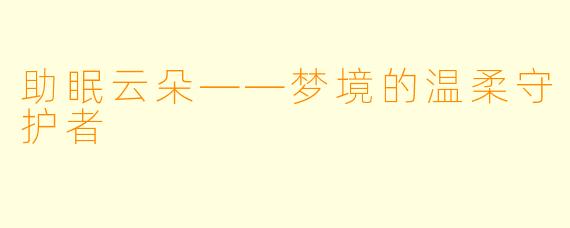 助眠云朵——梦境的温柔守护者