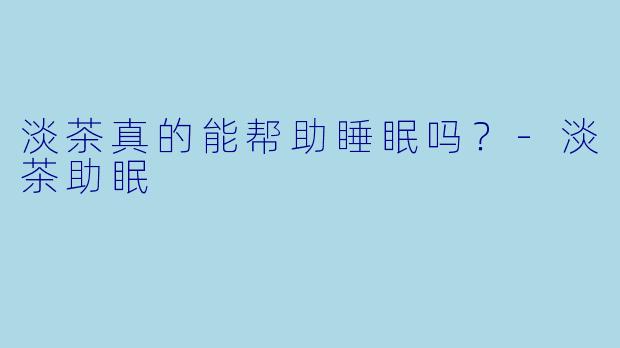 淡茶真的能帮助睡眠吗？