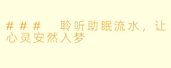 ### 聆听助眠流水，让心灵安然入梦