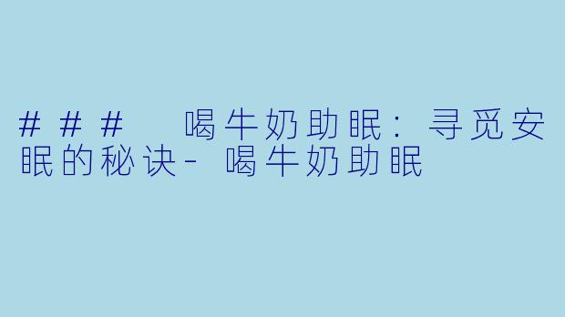 ### 喝牛奶助眠：寻觅安眠的秘诀-喝牛奶助眠