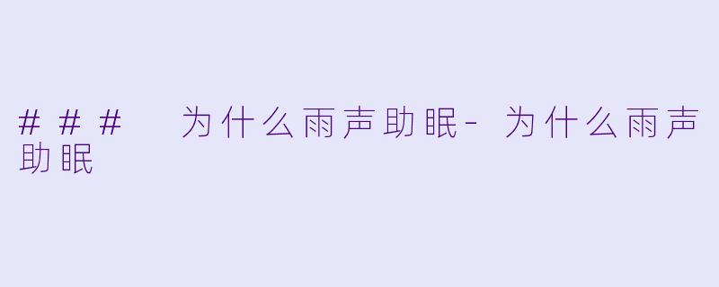 ### 为什么雨声助眠-为什么雨声助眠