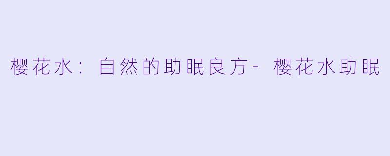 樱花水:自然的助眠良方