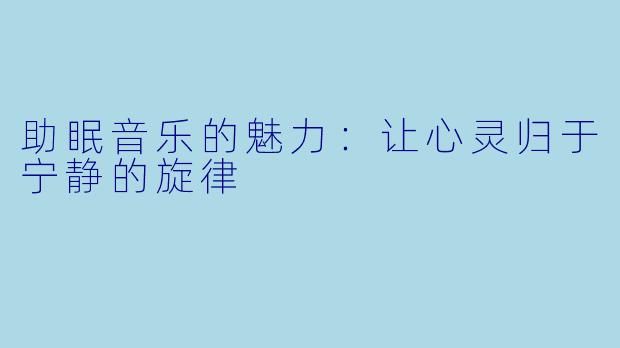助眠音乐的魅力：让心灵归于宁静的旋律