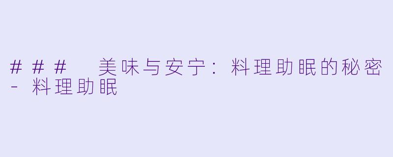 ### 美味与安宁：料理助眠的秘密-料理助眠