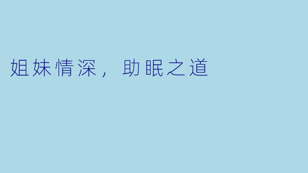 姐妹情深，助眠之道