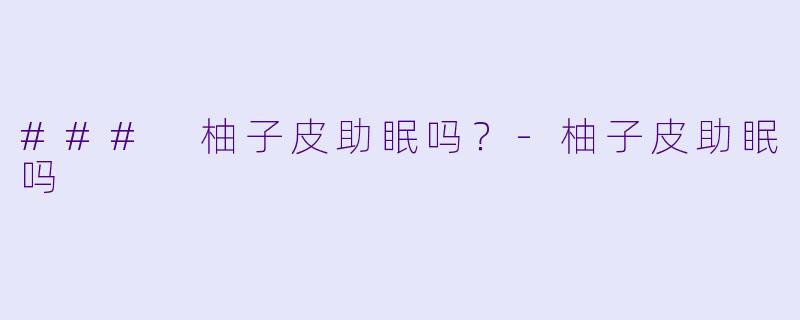 ### 柚子皮助眠吗？-柚子皮助眠吗