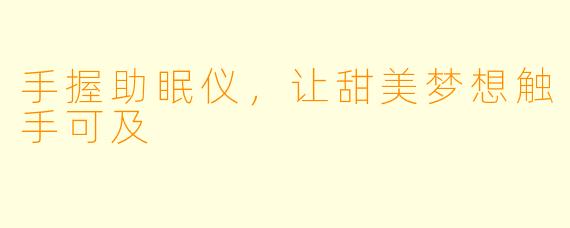手握助眠仪，让甜美梦想触手可及