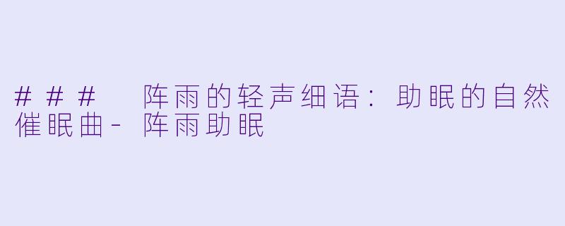 ### 阵雨的轻声细语：助眠的自然催眠曲-阵雨助眠