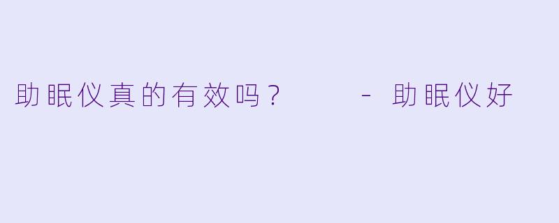 助眠仪真的有效吗？  