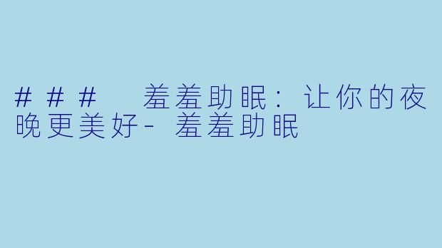 ### 羞羞助眠：让你的夜晚更美好-羞羞助眠