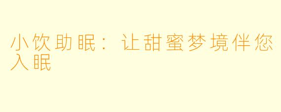 小饮助眠：让甜蜜梦境伴您入眠