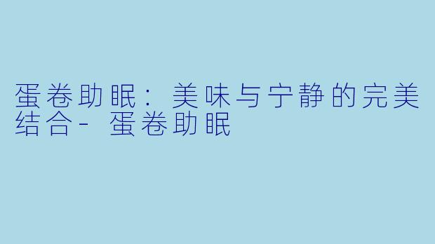 蛋卷助眠：美味与宁静的完美结合-蛋卷助眠