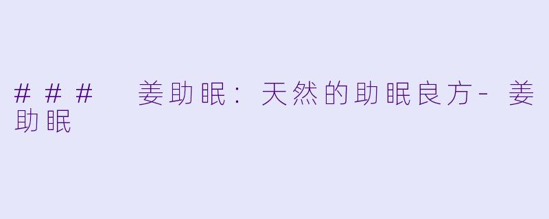 ### 姜助眠：天然的助眠良方-姜助眠