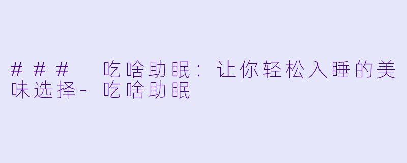 ### 吃啥助眠：让你轻松入睡的美味选择