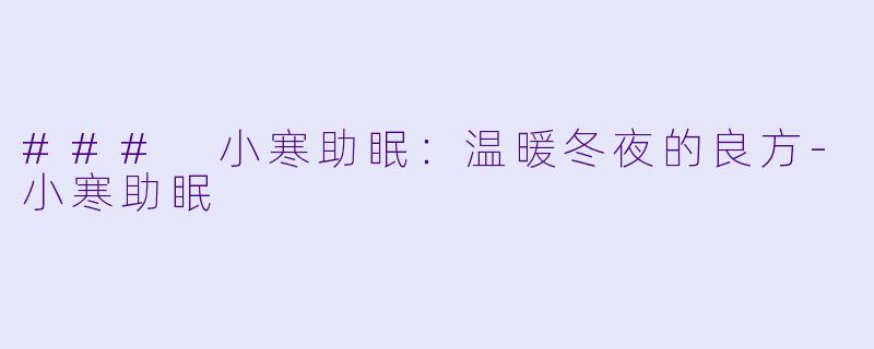 ### 小寒助眠：温暖冬夜的良方-小寒助眠