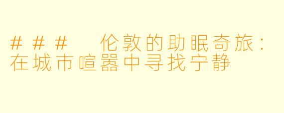 ### 伦敦的助眠奇旅：在城市喧嚣中寻找宁静