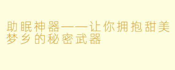 助眠神器——让你拥抱甜美梦乡的秘密武器