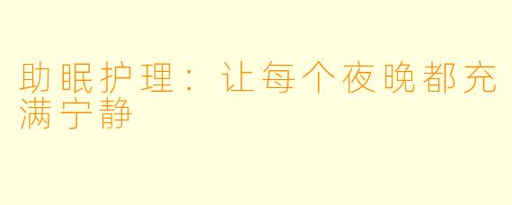 助眠护理：让每个夜晚都充满宁静