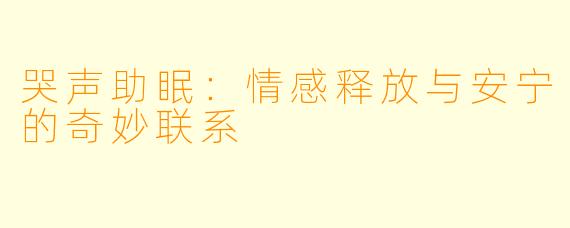 哭声助眠：情感释放与安宁的奇妙联系