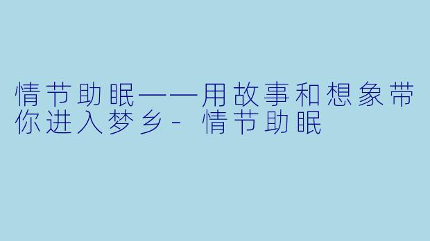 情节助眠——用故事和想象带你进入梦乡-情节助眠