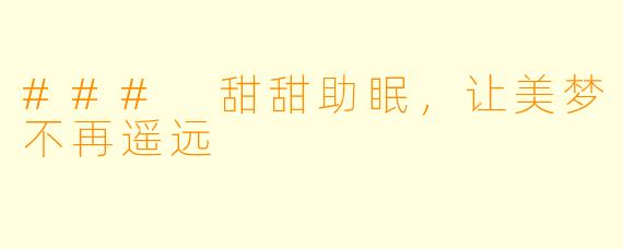 ### 甜甜助眠，让美梦不再遥远