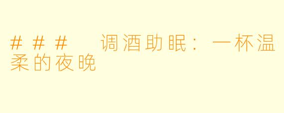 ### 调酒助眠：一杯温柔的夜晚