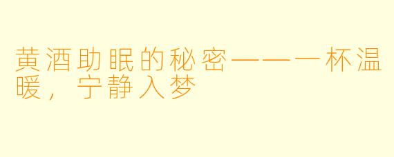 黄酒助眠的秘密——一杯温暖，宁静入梦