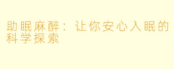 助眠麻醉:让你安心入眠的科学探索