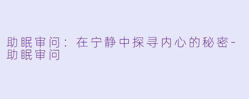 助眠审问：在宁静中探寻内心的秘密-助眠审问