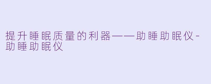 提升睡眠质量的利器——助睡助眠仪-助睡助眠仪