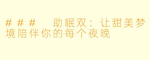 ### 助眠双：让甜美梦境陪伴你的每个夜晚
