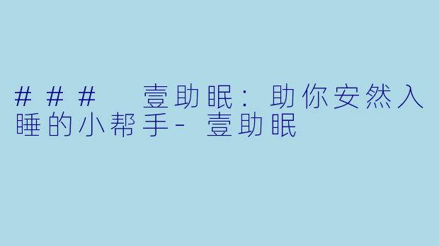 ### 壹助眠：助你安然入睡的小帮手-壹助眠