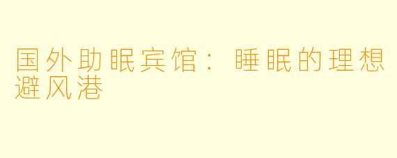 国外助眠宾馆：睡眠的理想避风港
