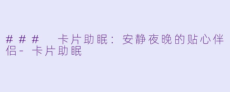 ### 卡片助眠：安静夜晚的贴心伴侣-卡片助眠