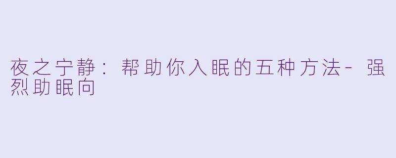 夜之宁静：帮助你入眠的五种方法-强烈助眠向