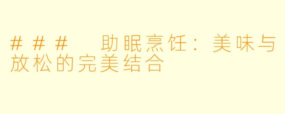 ### 助眠烹饪：美味与放松的完美结合