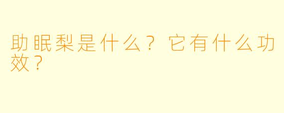 助眠梨是什么？它有什么功效？