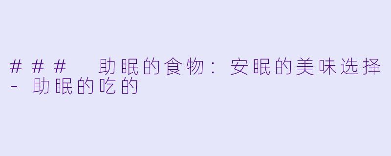 ### 助眠的食物：安眠的美味选择-助眠的吃的