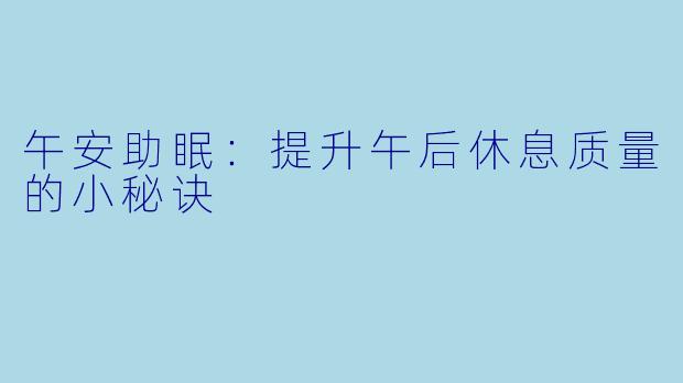 午安助眠：提升午后休息质量的小秘诀