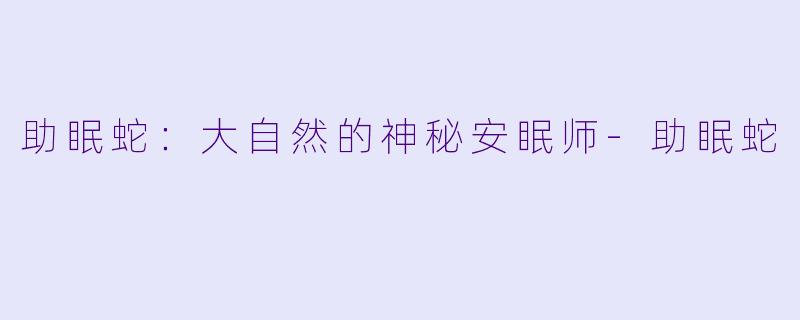 助眠蛇：大自然的神秘安眠师-助眠蛇