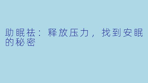助眠祛：释放压力，找到安眠的秘密