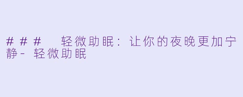 ### 轻微助眠:让你的夜晚更加宁静