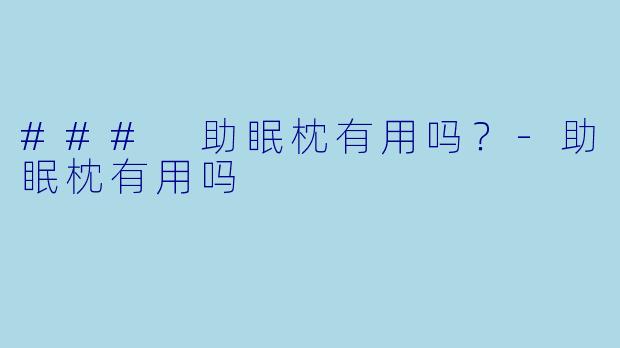### 助眠枕有用吗？-助眠枕有用吗
