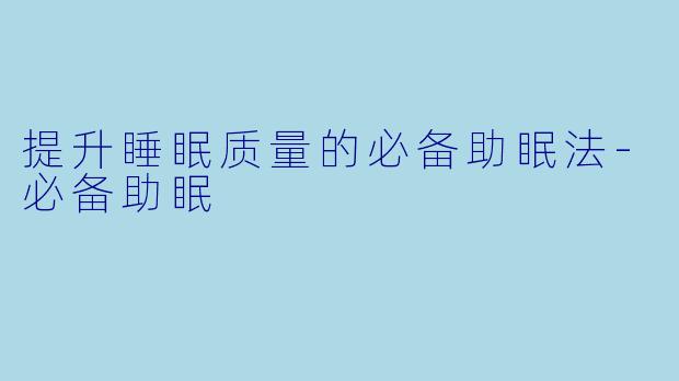 提升睡眠质量的必备助眠法-必备助眠